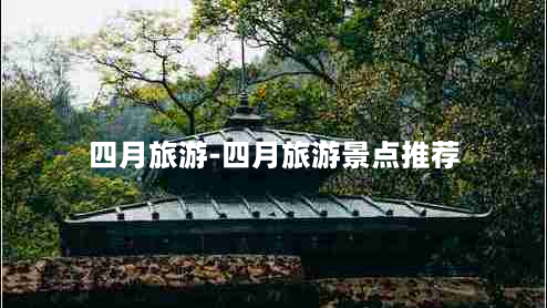 四月旅游-四月旅游景点推荐