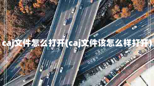 caj文件怎么打开(caj文件该怎么样打开)