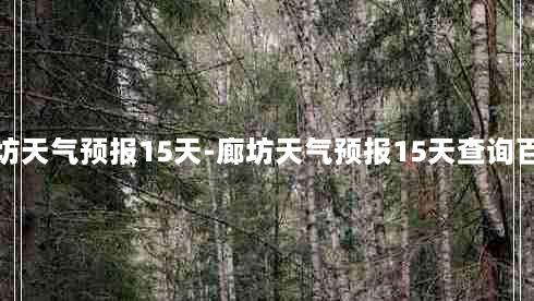 廊坊天气预报15天-廊坊天气预报15天查询百度