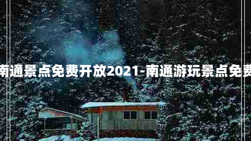 南通景点免费开放2021-南通游玩景点免费