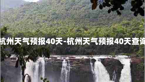 杭州天气预报40天-杭州天气预报40天查询