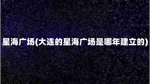 星海广场(大连的星海广场是哪年建立的)