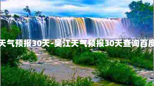 吴江天气预报30天-吴江天气预报30天查询百度百科