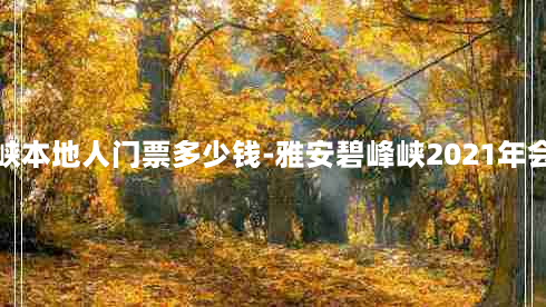 雅安碧峰峡本地人门票多少钱-雅安碧峰峡2021年会免门票吗