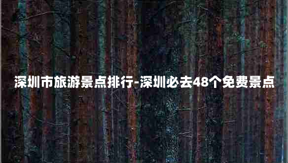 深圳市旅游景点排行-深圳必去48个免费景点