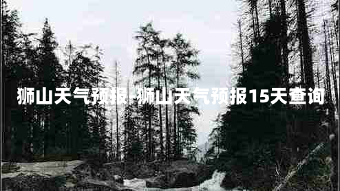 狮山天气预报-狮山天气预报15天查询