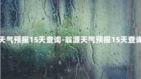 翁源天气预报15天查询-翁源天气预报15天查询当地