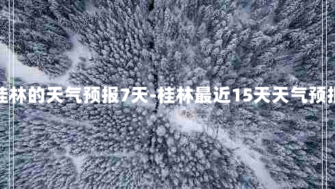 桂林的天气预报7天-桂林最近15天天气预报