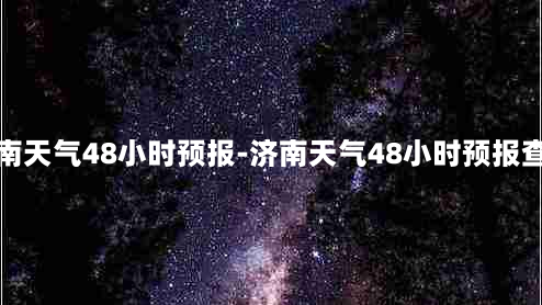 济南天气48小时预报-济南天气48小时预报查询