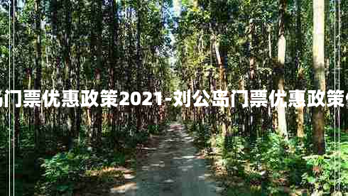 刘公岛门票优惠政策2021-刘公岛门票优惠政策优待证