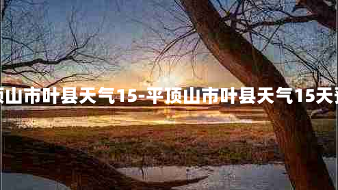 平顶山市叶县天气15-平顶山市叶县天气15天预报