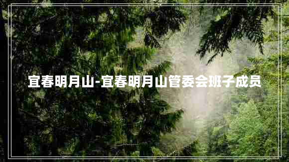 宜春明月山-宜春明月山管委会班子成员