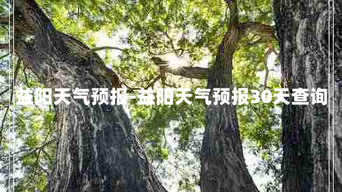 益阳天气预报-益阳天气预报30天查询