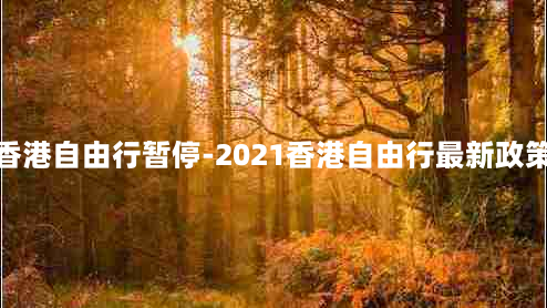 香港自由行暂停-2021香港自由行最新政策