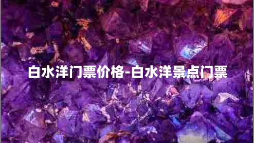 白水洋门票价格-白水洋景点门票