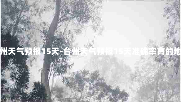 台州天气预报15天-台州天气预报15天准确率高的地方