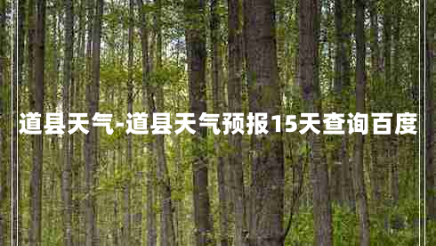 道县天气-道县天气预报15天查询百度