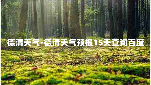 德清天气-德清天气预报15天查询百度