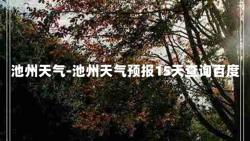 池州天气-池州天气预报15天查询百度