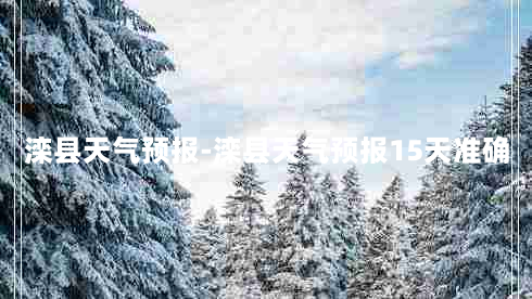 滦县天气预报-滦县天气预报15天准确