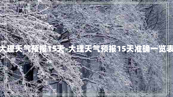 大理天气预报15天-大理天气预报15天准确一览表