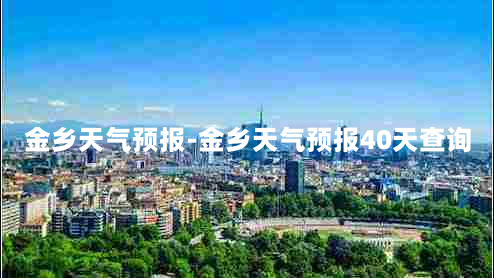 金乡天气预报-金乡天气预报40天查询