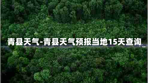 青县天气-青县天气预报当地15天查询