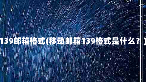 139邮箱格式(移动邮箱139格式是什么？)