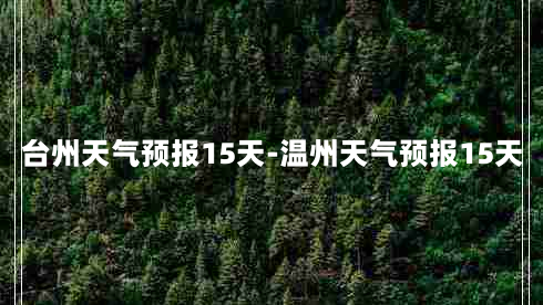 台州天气预报15天-温州天气预报15天