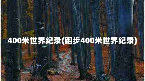 400米世界纪录(跑步400米世界纪录)