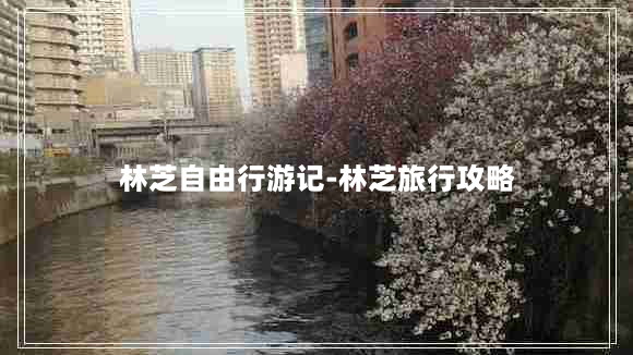 林芝自由行游记-林芝旅行攻略