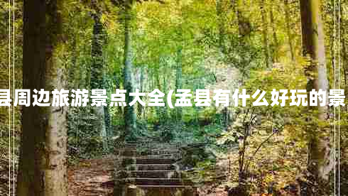 盂县周边旅游景点大全(孟县有什么好玩的景点)