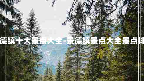 景德镇十大景点大全-景德镇景点大全景点排名