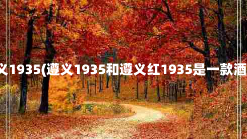 遵义1935(遵义1935和遵义红1935是一款酒吗)