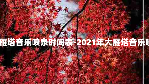 2021大雁塔音乐喷泉时间表-2021年大雁塔音乐喷泉几点