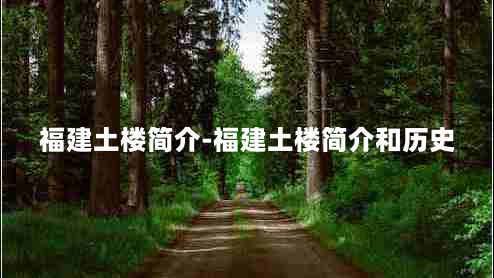 福建土楼简介-福建土楼简介和历史