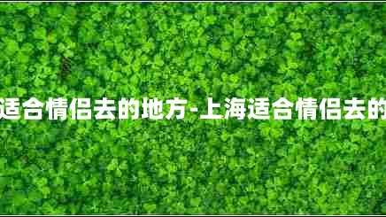 上海适合情侣去的地方-上海适合情侣去的地方