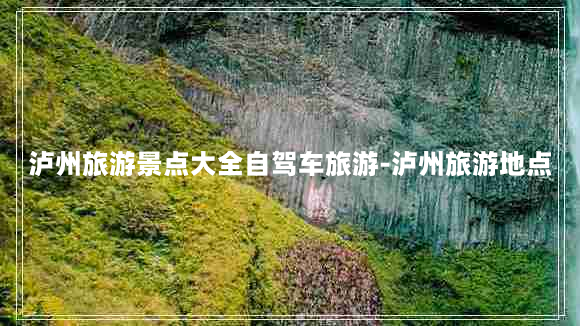 泸州旅游景点大全自驾车旅游-泸州旅游地点