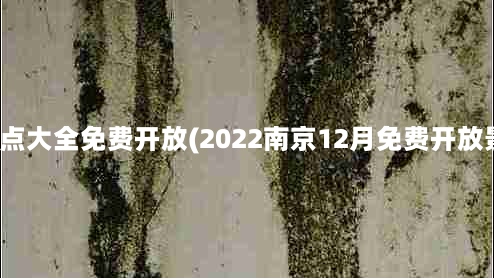 南京旅游景点大全免费开放(2022南京12月免费开放景点有哪些)