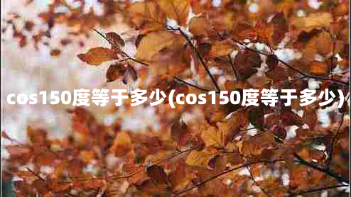 cos150度等于多少(cos150度等于多少)