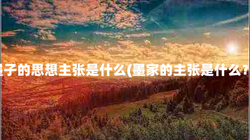 墨子的思想主张是什么(墨家的主张是什么？)