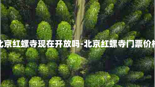 北京红螺寺现在开放吗-北京红螺寺门票价格