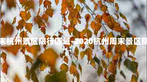 周末杭州景区限行区域-2020杭州周末景区限行