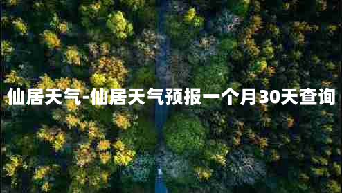 仙居天气-仙居天气预报一个月30天查询