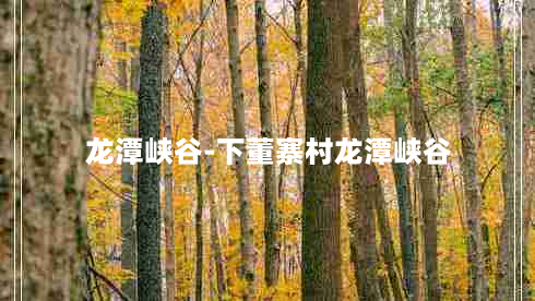 龙潭峡谷-下董寨村龙潭峡谷