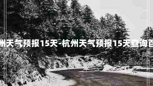 杭州天气预报15天-杭州天气预报15天查询百度