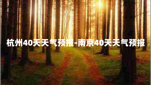 杭州40天天气预报-南京40天天气预报