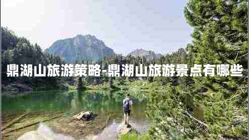 鼎湖山旅游策略-鼎湖山旅游景点有哪些