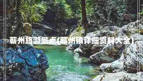 蕲州旅游景点(蕲州镇详细资料大全)