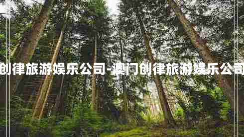 澳门创律旅游娱乐公司-澳门创律旅游娱乐公司 *** 